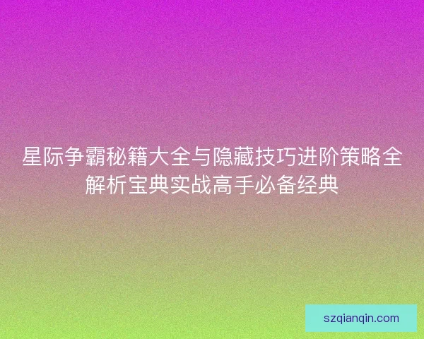 星际争霸秘籍大全与隐藏技巧进阶策略全解析宝典实战高手必备经典