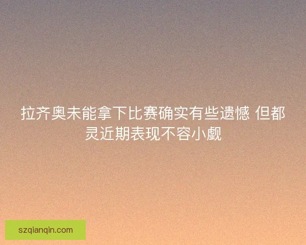 拉齐奥未能拿下比赛确实有些遗憾 但都灵近期表现不容小觑