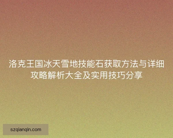 洛克王国冰天雪地技能石获取方法与详细攻略解析大全及实用技巧分享