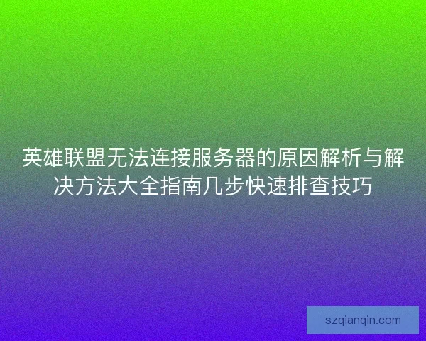 英雄联盟无法连接服务器的原因解析与解决方法大全指南几步快速排查技巧