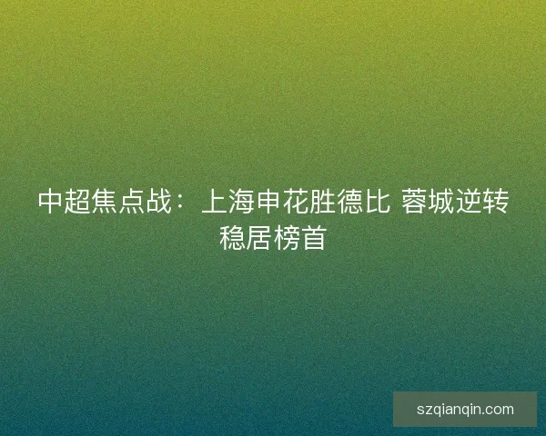 中超焦点战：上海申花胜德比 蓉城逆转稳居榜首