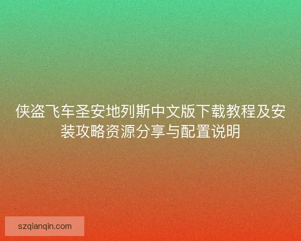 侠盗飞车圣安地列斯中文版下载教程及安装攻略资源分享与配置说明