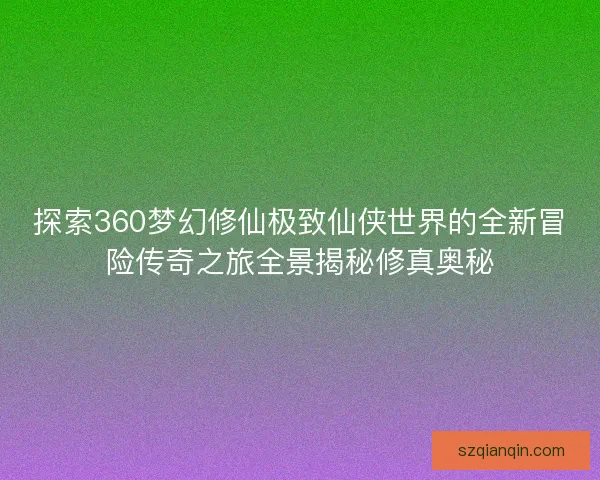 探索360梦幻修仙极致仙侠世界的全新冒险传奇之旅全景揭秘修真奥秘