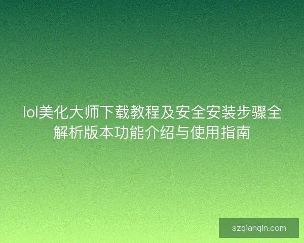 lol美化大师下载教程及安全安装步骤全解析版本功能介绍与使用指南