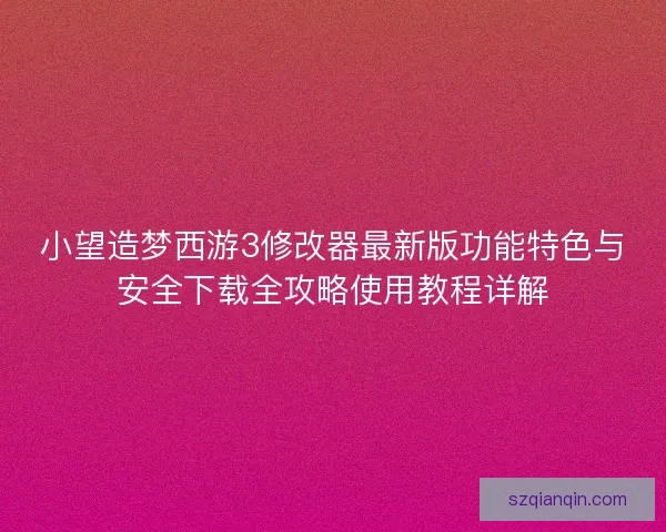 小望造梦西游3修改器最新版功能特色与安全下载全攻略使用教程详解