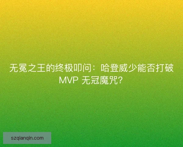 无冕之王的终极叩问：哈登威少能否打破 MVP 无冠魔咒？
