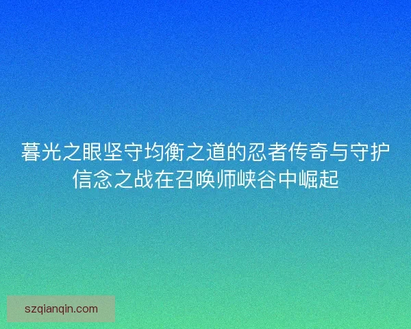 暮光之眼坚守均衡之道的忍者传奇与守护信念之战在召唤师峡谷中崛起