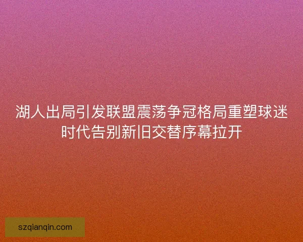 湖人出局引发联盟震荡争冠格局重塑球迷时代告别新旧交替序幕拉开