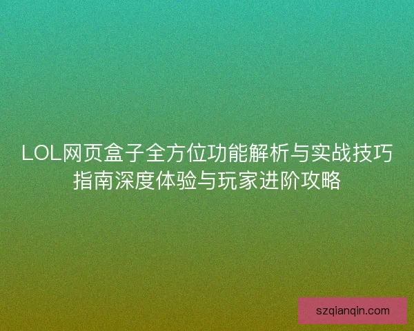 LOL网页盒子全方位功能解析与实战技巧指南深度体验与玩家进阶攻略