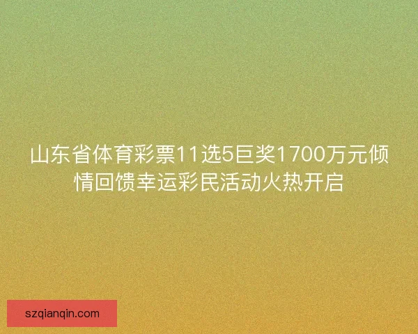 山东省体育彩票11选5巨奖1700万元倾情回馈幸运彩民活动火热开启