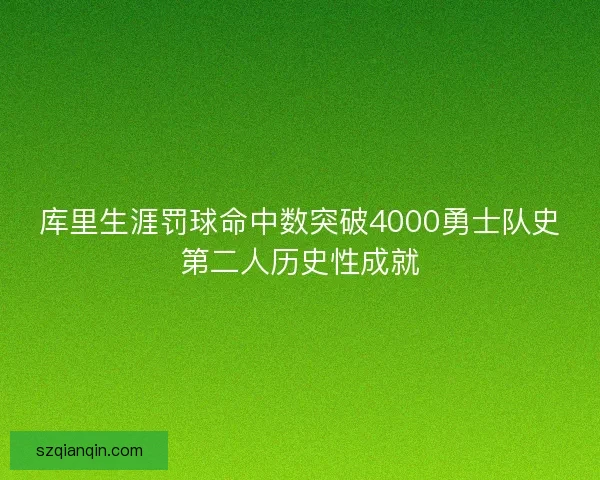 库里生涯罚球命中数突破4000勇士队史第二人历史性成就