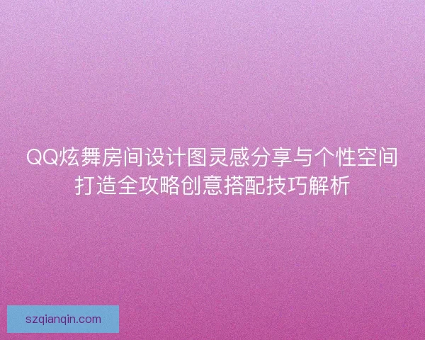 QQ炫舞房间设计图灵感分享与个性空间打造全攻略创意搭配技巧解析